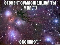 Огонёк**сумасшедшая ты моя***) Обожаю****