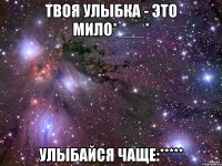 Твоя улыбка - это мило*___* Улыбайся чаще:*****