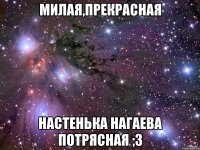 Милая,прекрасная Настенька Нагаева потрясная ;3