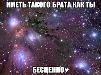 Иметь такого брата как ты Бесценно♥