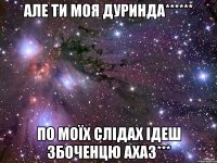 але ти моя дуринда****** по моїх слідах ідеш збоченцю ахаз***