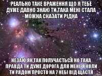 реально таке враження що я тебе дуже давно знаю ти така мені стала можна сказати рідна незаю як так получається но така правда ти дуже дорога для мене я коли ти рядом просто на 7 небі від щастя