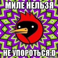 Миле нельзя Не упороться:D