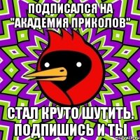 Подписался на "Академия приколов" Стал круто шутить. Подпишись и ты