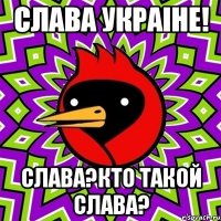 Слава Украiне! Слава?Кто такой Слава?