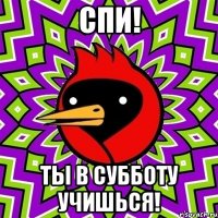 спи! ты в субботу учишься!