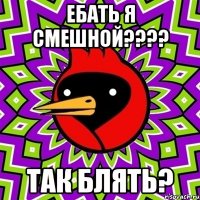 ебать я смешной???? так блять?