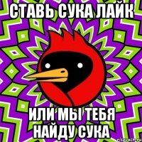 ставь сука лайк или мы тебя найду сука