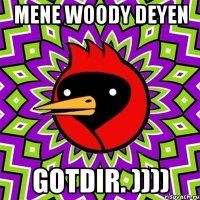 Mene woody deyen Gotdir. ))))