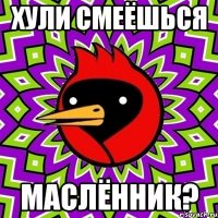 Хули смеёшься Маслённик?