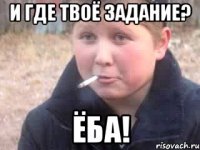 И где твоё задание? ёба!