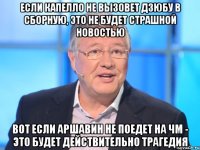 Если Капелло не вызовет Дзюбу в сборную, это не будет страшной новостью вот если Аршавин не поедет на ЧМ - это будет действительно трагедия