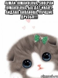 Aiman Jumakulova, Sholpan Jumakulova, Багдат Инаят, Айдана Акпанова. Лучшие друзья!!! 