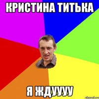 Кристина Титька я ждуууу