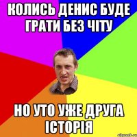 Колись Денис буде грати без чіту Но уто уже друга історія