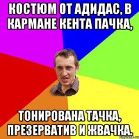 Костюм от адидас, в кармане кента пачка, тонирована тачка, презерватив и жвачка.