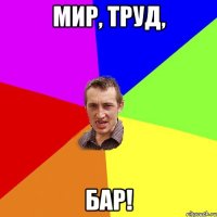 МИР, ТРУД, БАР!