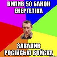 випив 50 банок енергетіка завалив російські войска