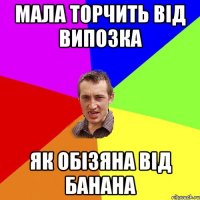 МАЛА ТОРЧИТЬ ВІД ВИПОЗКА ЯК ОБІЗЯНА ВІД БАНАНА