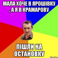 МАЛА ХОЧЕ В ЯРОШІВКУ , А Я В КРАМАРОВУ ПІШЛИ НА ОСТАНОВКУ