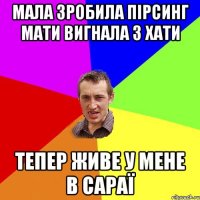 мала зробила пiрсинг мати вигнала з хати тепер живе у мене в сараї