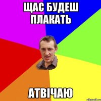 щас будеш плакать атвічаю