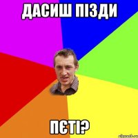 дасиш пізди пєті?