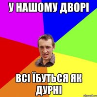 У нашому дворі всі їбуться як дурні