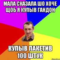 Мала сказала шо хоче щоб я купыв гандон купыв пакетив 100 штук