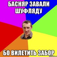 БАСНЯР ЗАВАЛИ ШУФЛЯДУ БО ВИЛЕТИТЬ ЗАБОР