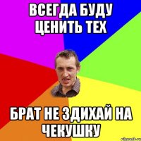 Всегда буду ценить тех Брат не здихай на чекушку