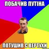 Побачив Путіна потушив с вертухи