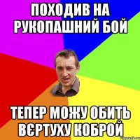 Походив на рукопашний бой тепер можу обить вєртуху коброй