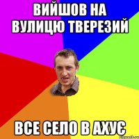 вийшов на вулицю тверезий все село в ахує