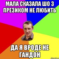 Мала сказала шо з презиком не любить да я вроде не гандон