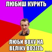 Любиш курить Люби Воху на веліку возіть