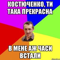 костюченко, ти така прекрасна в мене аж часи встали