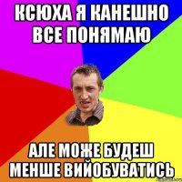 Ксюха я канешно все понямаю Але може будеш менше вийобуватись
