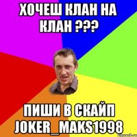 Хочеш клан на клан ??? Пиши в скайп joker_maks1998
