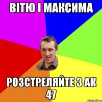 вiтю i максима розстреляйте з АК 47