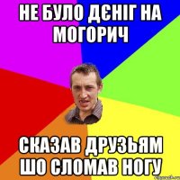 Не було дєніг на могорич сказав друзьям шо сломав ногу