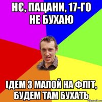 Нє, пацани, 17-го не бухаю ідем з малой на фліт, будем там бухать