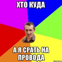 хто куда а я срать на провода