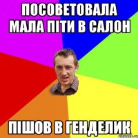 Посоветовала Мала піти в Салон Пішов в Генделик