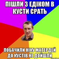 Пішли з Едіком в кусти срать Побачили Ніку Матердей до кустів не дойшли