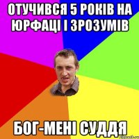 ОТучився 5 років на юрфаці і зрозумів Бог-мені суддя