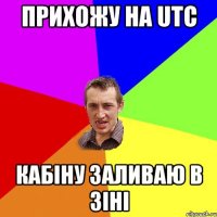 ПРИХОЖУ НА UTC КАБІНУ ЗАЛИВАЮ В ЗІНІ