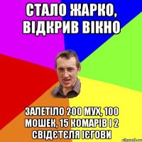 стало жарко, відкрив вікно залетіло 200 мух, 100 мошек, 15 комарів і 2 свідєтєля ієгови