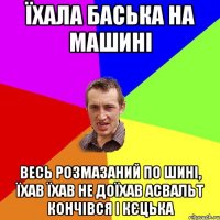 їхала баська на машині весь розмазаний по шині, їхав їхав не доїхав асвальт кончівся і кєцька