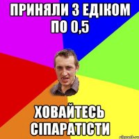 ПРИНЯЛИ З ЕДІКОМ ПО 0,5 ХОВАЙТЕСЬ СІПАРАТІСТИ